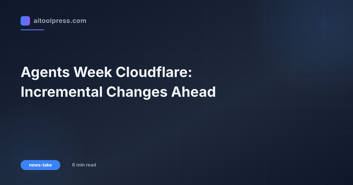 Agents Week Cloudflare: Incremental Changes Ahead