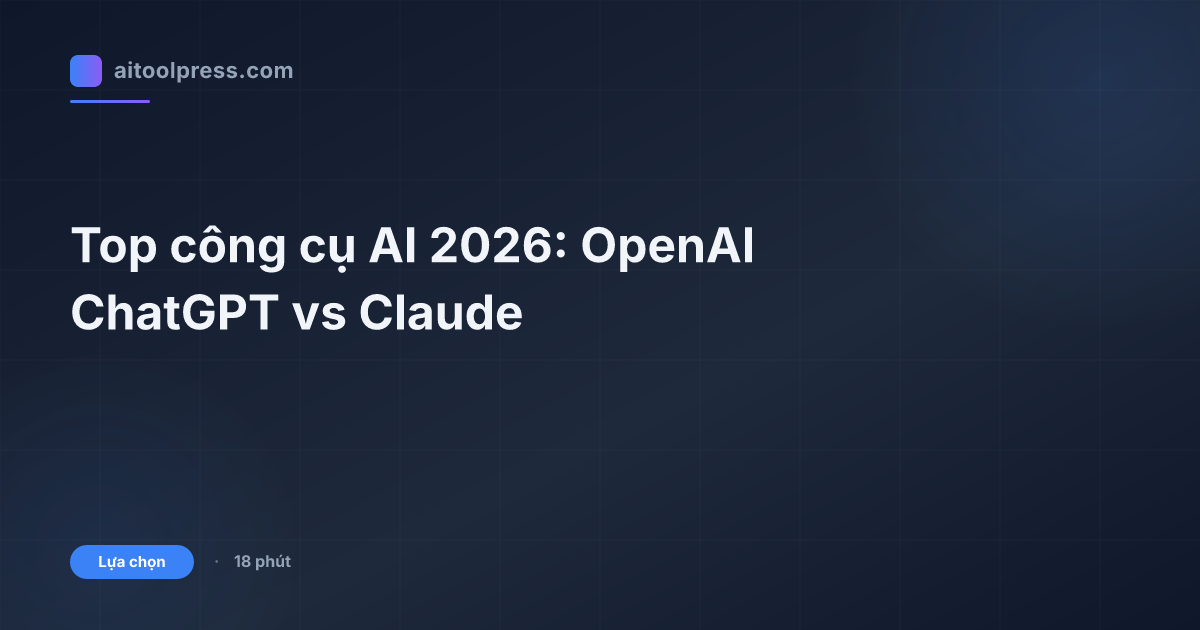 Top công cụ AI 2026: OpenAI ChatGPT vs Claude