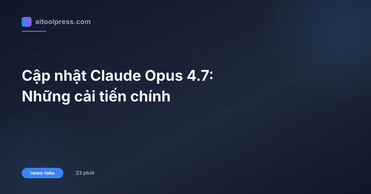 Cập nhật Claude Opus 4.7: Những cải tiến chính