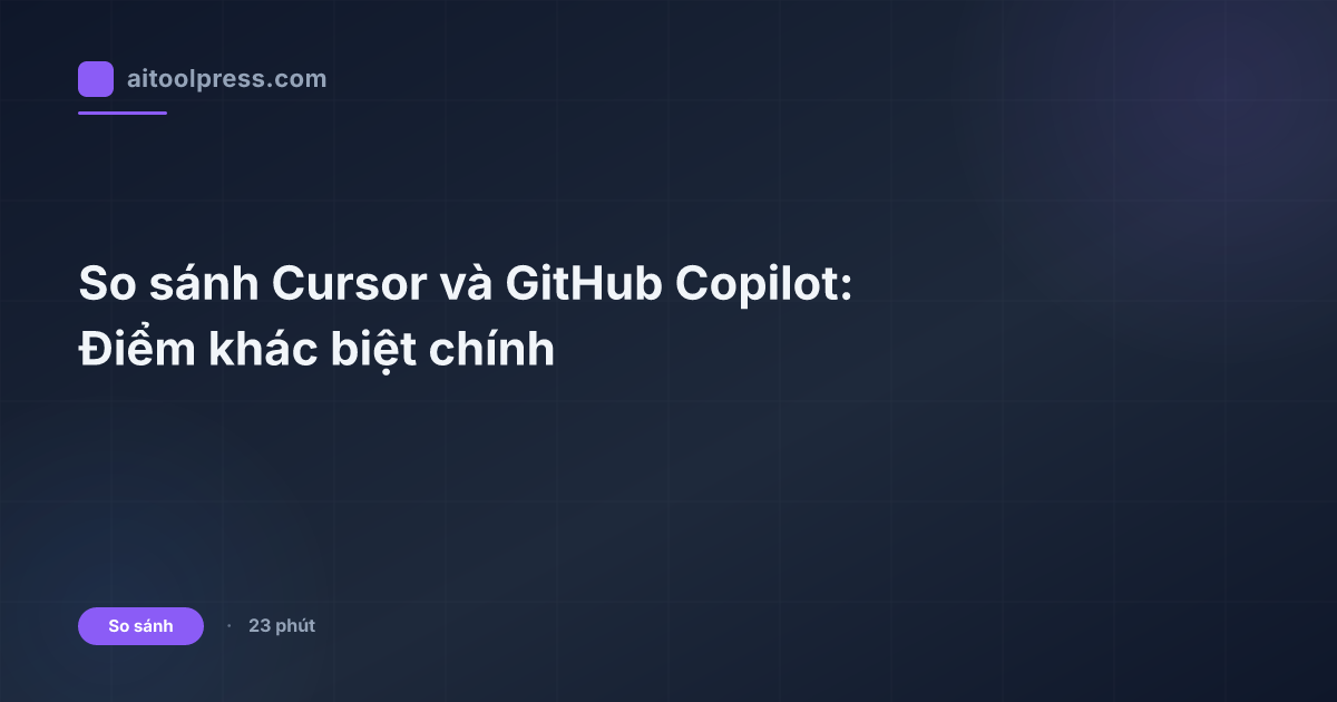 So sánh Cursor và GitHub Copilot: Điểm khác biệt chính