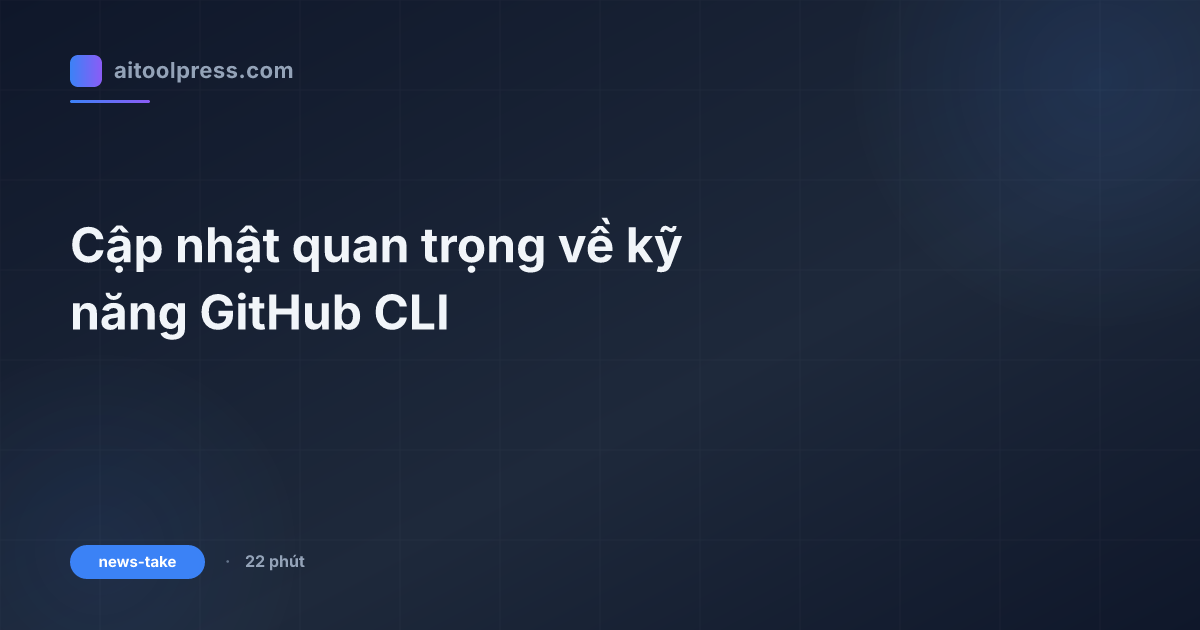 Cập nhật quan trọng về kỹ năng GitHub CLI