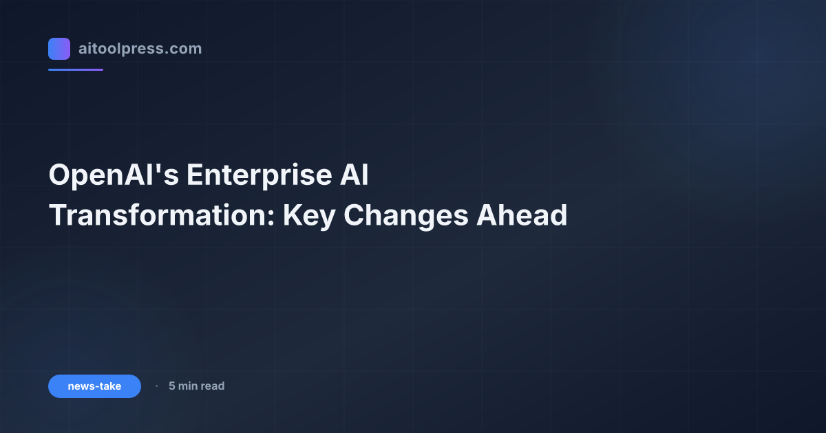 OpenAI's Enterprise AI Transformation: Key Changes Ahead